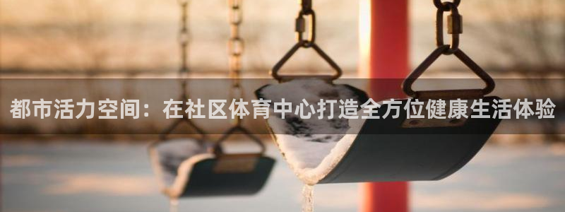 都市活力空间：在社区体育中心打造全方位健康生活体验