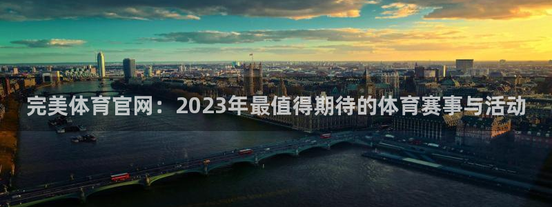 完美体育官网：2023年最值得期待的体育赛事与活动